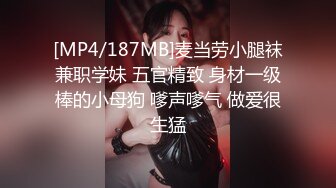 [MP4/187MB]麦当劳小腿袜兼职学妹 五官精致 身材一级棒的小母狗 嗲声嗲气 做爱很生猛