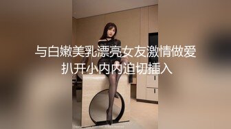 与白嫩美乳漂亮女友激情做爱 扒开小内内迫切插入