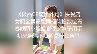 《极品CP魔手外购》快餐店女厕全景逼脸同框偸拍数位青春靓丽小姐姐方便，妹子用手机光照逼不知道是什么意思