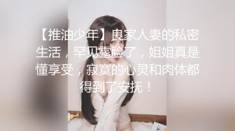 【推油少年】良家人妻的私密生活，罕见露脸了，姐姐真是懂享受，寂寞的心灵和肉体都得到了安抚！