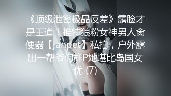 《顶级泄密极品反差》露脸才是王道！推特狼粉女神男人肏便器【janpet】私拍，户外露出一帮爷们群P她堪比岛国女优 (7)