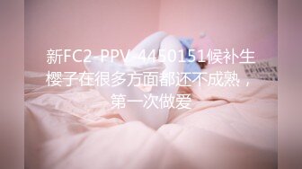 新FC2-PPV-4450151候补生樱子在很多方面都还不成熟，第一次做爱