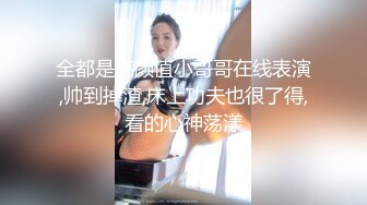 全都是高颜值小哥哥在线表演,帅到掉渣,床上功夫也很了得,看的心神荡漾