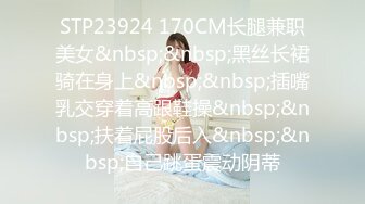 STP23924 170CM长腿兼职美女&nbsp;&nbsp;黑丝长裙骑在身上&nbsp;&nbsp;插嘴乳交穿着高跟鞋操&nbsp;&nbsp;扶着屁股后入&nbsp;&nbsp;自己跳蛋震动阴蒂