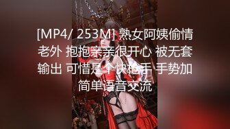 [MP4/ 253M] 熟女阿姨偷情老外 抱抱亲亲很开心 被无套输出 可惜是个快枪手 手势加简单语音交流