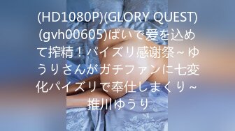 (HD1080P)(GLORY QUEST)(gvh00605)ぱいで爱を込めて搾精！パイズリ感谢祭～ゆうりさんがガチファンに七変化パイズリで奉仕しまくり～ 推川ゆうり