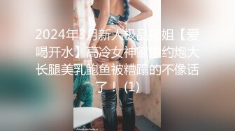 2024年3月新人极品御姐【爱喝开水】高冷女神家中约炮大长腿美乳鲍鱼被糟蹋的不像话了！ (1)