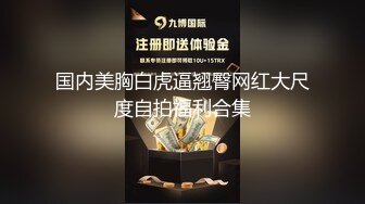 国内美胸白虎逼翘臀网红大尺度自拍福利合集