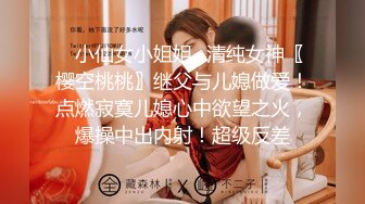 ✿小仙女小姐姐✿清纯女神〖樱空桃桃〗继父与儿媳做爱！点燃寂寞儿媳心中欲望之火，爆操中出内射！超级反差