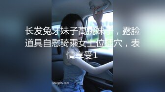 长发兔牙妹子高挑妹子，露脸道具自慰骑乘女上位插穴，表情享受1