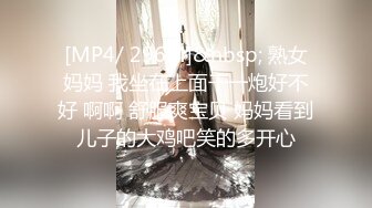 [MP4/ 296M]&nbsp; 熟女妈妈 我坐在上面干一炮好不好 啊啊 舒服爽宝贝 妈妈看到儿子的大鸡吧笑的多开心