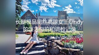 长腿极品黑丝高跟女王Cindy的淫荡自拍和调教记录