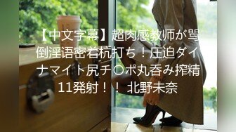 【中文字幕】超肉感教师が骂倒淫语密着杭打ち！圧迫ダイナマイト尻チ〇ポ丸呑み搾精11発射！！ 北野未奈