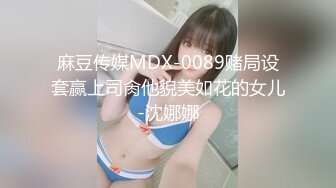 麻豆传媒MDX-0089赌局设套赢上司肏他貌美如花的女儿-沈娜娜