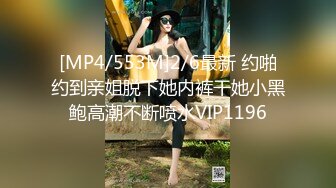 [MP4/553M]2/6最新 约啪约到亲姐脱下她内裤干她小黑鲍高潮不断喷水VIP1196