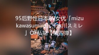 95后野性日本AV女优「mizukawasumire」「水川スミレ」OF私拍【第四弹】