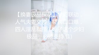 【换妻极品探花】梦幻联动，人气夫妻交换，楼梯口口爆，四人淫乱互插，妮子这个少妇极品，必须支持 (1)