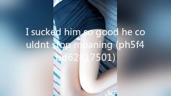 I sucked him so good he couldnt stop moaning (ph5f4bd62817501)