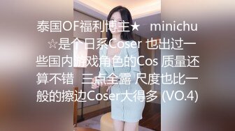 泰国OF福利博主★✨minichu✨☆是个日系Coser 也出过一些国内游戏角色的Cos 质量还算不错  三点全露 尺度也比一般的擦边Coser大得多 (VO.4)