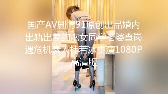 国产AV剧情91原创出品婚内出轨出差约炮女同学老婆查岗遇危机素人杜若冰主演1080P高清版