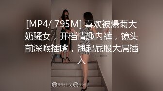 [MP4/ 795M] 喜欢被爆菊大奶骚女，开档情趣内裤，镜头前深喉插嘴，翘起屁股大屌插入