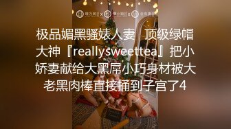 极品媚黑骚婊人妻✿顶级绿帽大神『reallysweettea』把小娇妻献给大黑屌小巧身材被大老黑肉棒直接捅到子宫了4