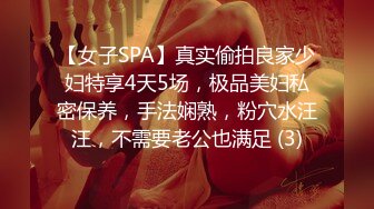 【女子SPA】真实偷拍良家少妇特享4天5场，极品美妇私密保养，手法娴熟，粉穴水汪汪，不需要老公也满足 (3)