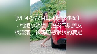 [MP4/972MB]【良家神探】，约炮小姐姐，短发气质美女很淫荡，被鸡巴恶狠狠的满足