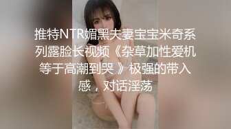 推特NTR媚黑夫妻宝宝米奇系列露脸长视频《杂草加性爱机等于高潮到哭 》极强的带入感，对话淫荡