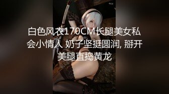 白色风衣170CM长腿美女私会小情人 奶子坚挺圆润, 掰开美腿直捣黄龙