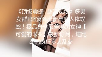 《顶级震撼✿超淫现场》多男女群P盛宴肏出新高度人体蜈蚣！极品身材反差淫趴女神【可爱的米亚】最新订阅，堪比岛国疯狂多人乱交