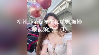 柳州师范女学生和单男,被操喷视频流出 (1)