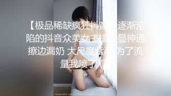 【极品稀缺疯狂抖音】逐渐沦陷的抖音众美女主播各显神通擦边漏奶 大尺度紫薇 为了流量我喷了 (2)