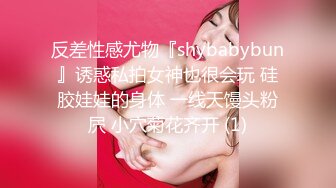 反差性感尤物『shybabybun』诱惑私拍女神也很会玩 硅胶娃娃的身体 一线天馒头粉屄 小穴菊花齐开 (1)