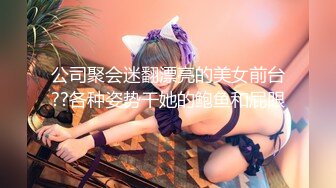 公司聚会迷翻漂亮的美女前台??各种姿势干她的鲍鱼和屁眼