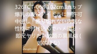 326FCT-068 102cm Iカップ爆乳の現役アイドルに無許可中出し！断り切れない内気な性格に付け込んでハメ撮り・即尺ヤリたい放題の裏風俗 (姫咲はな)