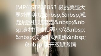 [MP4]STP23853 极品美腿大圈外围美女&nbsp;&nbsp;翘起屁股扭动磨蹭&nbsp;&nbsp;身材很棒扣弄小穴&nbsp;&nbsp;骑乘扭动细腰&nbsp;&nbsp;张开双腿激情