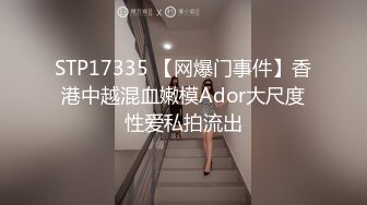 STP17335 【网爆门事件】香港中越混血嫩模Ador大尺度性爱私拍流出