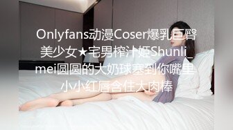 Onlyfans动漫Coser爆乳巨臀美少女★宅男榨汁姬Shunli_mei圆圆的大奶球塞到你嘴里 小小红唇含住大肉棒