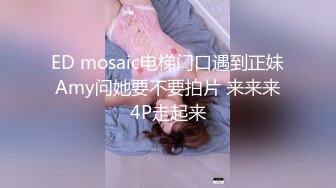 ED mosaic电梯门口遇到正妹Amy问她要不要拍片 来来来4P走起来