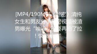 [MP4/190MB]《泄密》清纯女生和男友分手私密视频被渣男曝光“唉唷，不要再拍了拉！快高潮了”