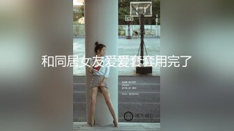 和同居女友爱爱套套用完了