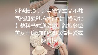 对话精彩，开中华轿车又不帅气的超强PUA大神【一路向北】教科书式逆袭②，约炮多位美女开房啪啪舔脚抠逼性爱露脸自拍