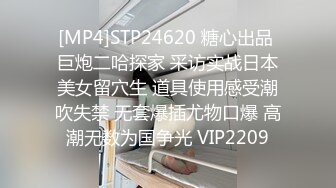 [MP4]STP24620 糖心出品 巨炮二哈探家 采访实战日本美女留穴生 道具使用感受潮吹失禁 无套爆插尤物口爆 高潮无数为国争光 VIP2209