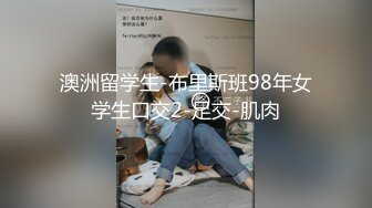 澳洲留学生-布里斯班98年女学生口交2-足交-肌肉