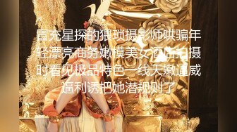 冒充星探的猥琐摄影师哄骗年轻漂亮商务嫩模美女酒店拍摄时看见极品特色一线天嫩逼威逼利诱把她潜规则了