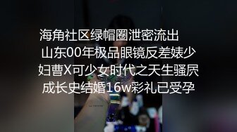 海角社区绿帽圈泄密流出❤️山东00年极品眼镜反差婊少妇曹X可少女时代之天生骚屄成长史结婚16w彩礼已受孕