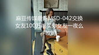 麻豆传媒最新MSD-042交换女友100万能买你女友一夜么-欧妮