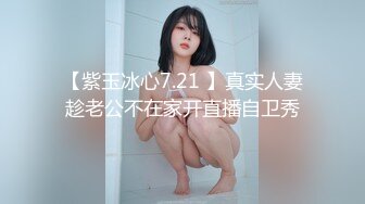 【紫玉冰心7.21 】真实人妻趁老公不在家开直播自卫秀