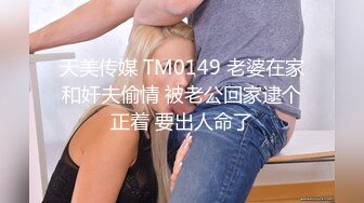 天美传媒 TM0149 老婆在家和奸夫偷情 被老公回家逮个正着 要出人命了